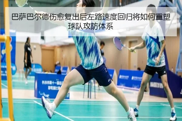 巴萨巴尔德伤愈复出后左路速度回归将如何重塑球队攻防体系
