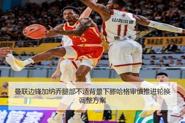 曼联边锋加纳乔腿部不适背景下滕哈格审慎推进轮换调整方案